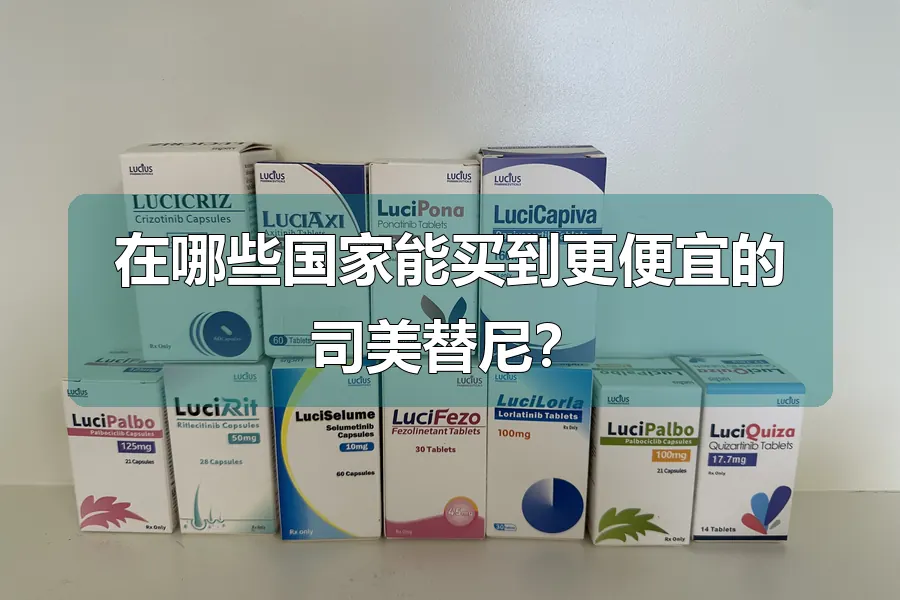 在哪些国家能买到更便宜的司美替尼?